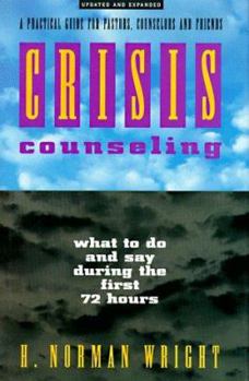 Crisis Counseling: What to Do and Say During the First 72 Hours : A Practical Guide for Pastors, Counselors and Friends
