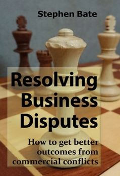 Paperback Resolving Business Disputes: How to Get Better Outcomes from Commercial Conflicts Book