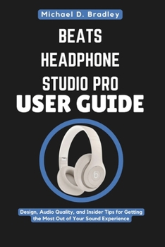 Paperback Beats Headphone Studio Pro User Guide: Hype or High-Performance?: Design, Audio Quality, and Insider Tips for Getting the Most Out of Your Sound Exper Book