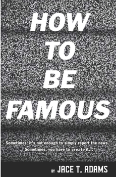 Paperback How to Be Famous: Sometimes, it's not enough to simply report the news... Sometimes, you have to create it... Book