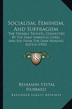 Socialism, Feminism, And Suffragism: The Terrible Triplets, Connected By The Same Umbilical Cord, And Fed From The Same Nursing Bottle