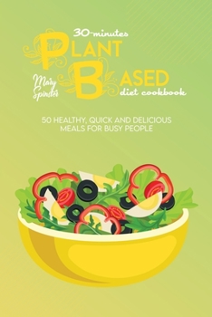 30-Minutes Plant Based Diet Cookbook: Over 50 Selected Ideas For Your Homemade Plant Based Cooking