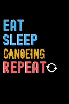 Paperback Eat, Sleep, Canoeing, Repeat Notebook - Canoeing Funny Gift: Lined Notebook / Journal Gift, 120 Pages, 6x9, Soft Cover, Matte Finish Book