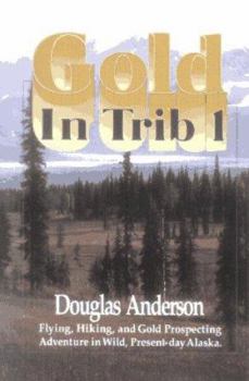 Paperback Gold in Trib 1: Flying, Hiking, and Gold Prospecting Adventure in Wild, Present-Day Alaska Book