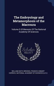 Hardcover The Embryology and Metamorphosis of the Macroura: Volume 5 Of Memoirs Of The National Academy Of Sciences Book