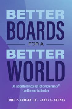 Paperback Better Boards for a Better World: An Integrated Practice of Policy Governance(r) and Servant-Leadership Book
