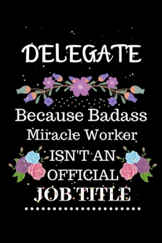 Delegate Because Badass Miracle Worker Isn't an Official Job Title: Lined Journal Notebook Gift for Delegate. Notebook / Diary / Thanksgiving & Christmas Gift For Delegate