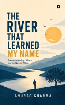 The River That Learned My Name: Poems for Healing, Silence, and the Warrior Within