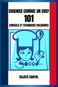 CUISINER COMME UN CHEF: 101 CONSEILS ET TECHNIQUES CULINAIRES: Un guide simple contenant des informations essentielles et des conseils pratiques pour ... vos compétences culinaires. (French Edition)