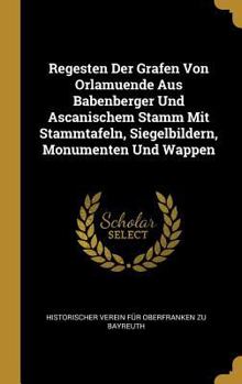 Hardcover Regesten Der Grafen Von Orlamuende Aus Babenberger Und Ascanischem Stamm Mit Stammtafeln, Siegelbildern, Monumenten Und Wappen [German] Book