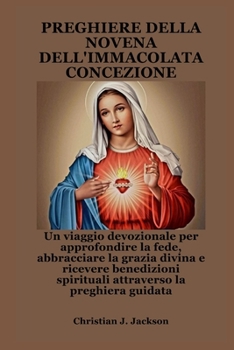 PREGHIERE DELLA NOVENA DELL'IMMACOLATA CONCEZIONE: Un viaggio devozionale per approfondire la fede, abbracciare la grazia divina e ricevere ... la preghiera guidata (Italian Edition)