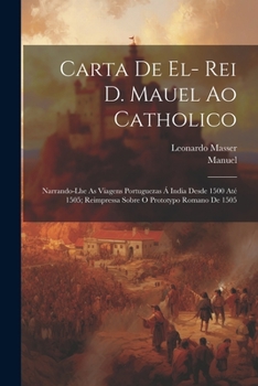 Paperback Carta De El- Rei D. Mauel Ao Catholico: Narrando-Lhe As Viagens Portuguezas Á India Desde 1500 Até 1505; Reimpressa Sobre O Prototypo Romano De 1505 [Portuguese] Book