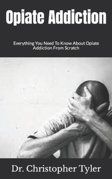 Paperback Opiate Addiction: Everything You Need To Know About Opiate Addiction From Scratch Book