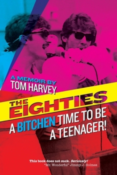 Paperback The Eighties: A Bitchen Time To Be a Teenager!: a memoir by Tom Harvey Book
