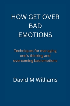 Paperback How Get Over Bad Emotions.: Techniques for managing one's thinking and overcoming bad emotions. Book