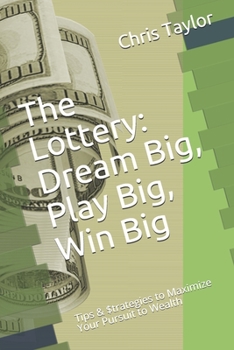 Paperback The Lottery: Dream Big, Play Big, Win Big: Tips & $trategies to Maximize Your Pursuit to Wealth Book