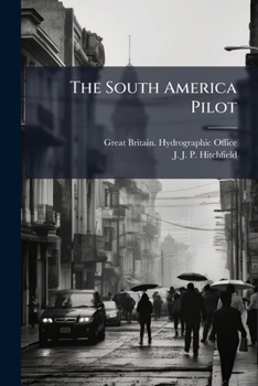 Paperback The South America Pilot: From Cape St. Roque To Cape Virgins, Including Falkland, South Georgia, Sandwich, And South Shetland Islands: Also The North Book