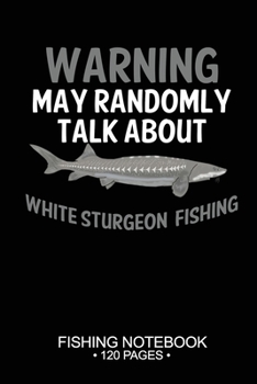 Paperback Warning May Randomly Talk About White Sturgeon Fishing Fishing Notebook 120 Pages: 6"x 9'' Dot Grid Paperback Graph White Sturgeon Fish-ing Freshwater Book