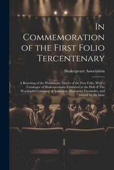 In Commemoration of the First Folio Tercentenary; a Resetting of the Preliminary Matter of the First Folio, With a Catalogue of Shakespeariana ... Facsimiles, and Introd. by Sir Israe