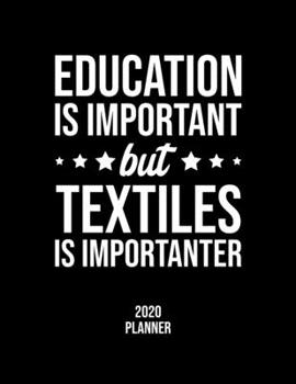 Education Is Important But Textiles Is Importanter 2020 Planner: Textiles Fan 2020 Calendar, Funny Design, 2020 Planner for Textiles Lover, Christmas Gift for Textiles Lover