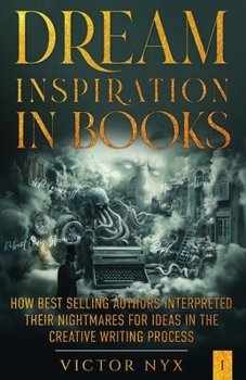 Paperback Dream Inspiration in Books: How Best Selling Authors Interpreted Their Nightmares for Ideas in the Creative Writing Process Book