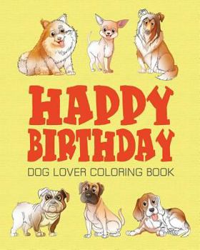 Paperback Happy Birthday Dog Lover Coloring Book: Happy Birthday Coloring Book - Vol.1: Happy Birthday Coloring Book