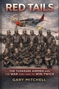 RED TAILS: The Tuskegee Airmen and the War They Had to Win Twice (THE WAR THEY HAD TO WIN TWICE Black Heroes of World War II Who Fought the Enemy Abroad and Prejudice at Home)