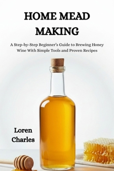 Paperback Home Mead Making: A Step-by-Step Beginner's Guide to Brewing Honey Wine With Simple Tools and Proven Recipes Book