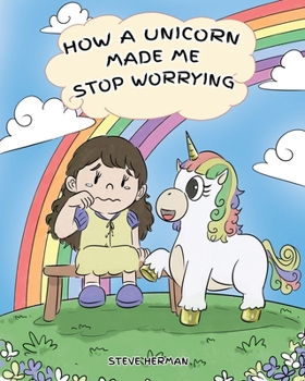 How A Unicorn Made Me Stop Worrying: A Cute Children Story to Teach Kids to Overcome Anxiety, Worry and Fear. - Book #2 of the My Unicorn