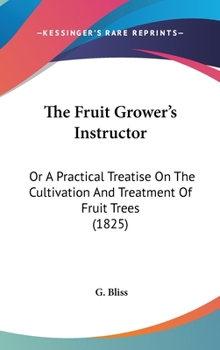 The Fruit-Grower's Instructor; or, A Practical Treatise on the Cultivation and Treatment