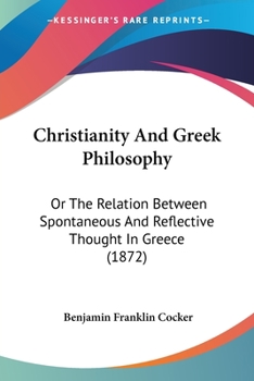 Paperback Christianity And Greek Philosophy: Or The Relation Between Spontaneous And Reflective Thought In Greece (1872) Book