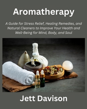 Paperback Aromatherapy: A Guide for Stress Relief, Healing Remedies, and Natural Cleaners to Improve Your Health and Well-Being for Mind, Body Book