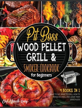 Pit Boss Wood Pellet Grill & Smoker Cookbook for Beginners [4 Books in 1]: What to Eat, What to Grill, How to Thrive in a Meal and Leave Them Speechless