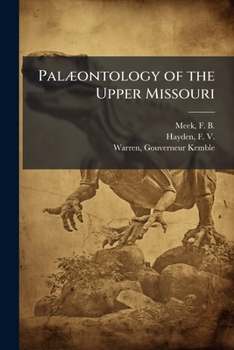 Pal�ontology of the Upper Missouri: A Report Upon Collections Made Principally by the Expeditions Under Command of Lieut. G. K. Warren, U.S. Top. Engrs., in 1855 and 1856. Invertebrates