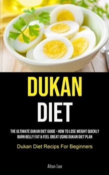 Paperback Dukan Diet: The Ultimate Dukan Diet Guide - How To Lose Weight Quickly, Burn Belly Fat & Feel Great Using Dukan Diet Plan (Dukan Diet Recips For Begin Book