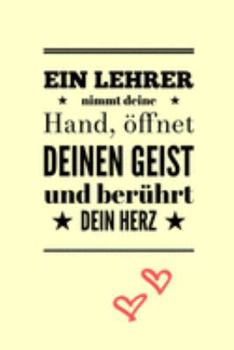 EIN LEHRER NIMMT DEINE HAND, ÖFFNET DEINEN GEIST UND BERÜHRT DEIN HERZ: A5 TAGEBUCH Geschenkidee für Lehrer Erzieher | Abschiedsgeschenk Grundschule | ... | Buch zur Einschulung (German Edition)