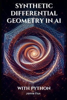 Synthetic Differential Geometry in AI: A New Approach to Machine Learning (Mastering Machine Learning)