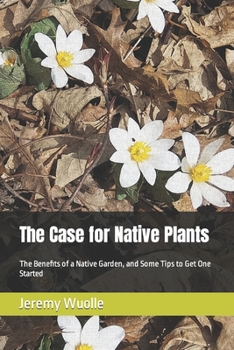 Paperback The Case for Native Plants: The Benefits of a Native Garden, and Some Tips to Get One Started Book