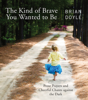 Paperback The Kind of Brave You Wanted to Be: Prose Prayers and Cheerful Chants Against the Dark Book