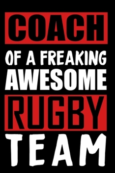 Caoch Of A Freaking Awesome Rugby Team: Rugby notebook, rugby logbook, rugby gift for a rugby player, rugby diary/ 120 Pages, 6x9, Soft Cover.