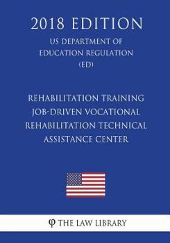 Paperback Rehabilitation Training - Job-Driven Vocational Rehabilitation Technical Assistance Center (US Department of Education Regulation) (ED) (2018 Edition) Book