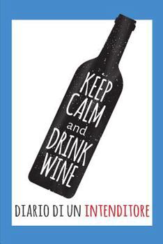 Keep Calm and Drink Wine- Diario di un Intenditore: Raccolta di Schede prestampate per la degustazione dei Vini. Perfetto per Intenitori, Prinicpianti ... Degustazione tra amici!