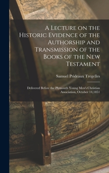 Hardcover A Lecture on the Historic Evidence of the Authorship and Transmission of the Books of the New Testament: Delivered Before the Plymouth Young Men's Chr Book