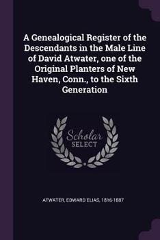 Paperback A Genealogical Register of the Descendants in the Male Line of David Atwater, one of the Original Planters of New Haven, Conn., to the Sixth Generatio Book
