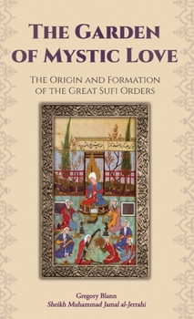 Hardcover The Garden of Mystic Love: Volume I: The Origin and Formation of the Great Sufi Orders Book