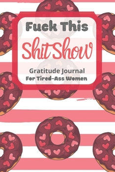Fuck This Shit Show Gratitude Journal For Tired-Ass Women: Cuss words Gratitude Journal Gift For Tired-Ass Women and Girls; Blank Templates to Record all your Fucking Thoughts