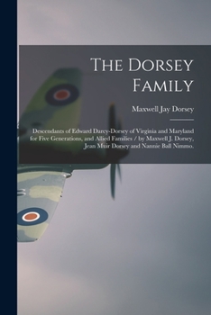 The Dorsey Family: Descendants of Edward Darcy-Dorsey of Virginia and Maryland for Five Generations and Allied Families