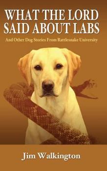 Paperback What The Lord Said About Labs: And Other Dog Stories From Rattlesnake University Book