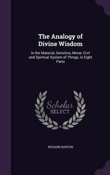 Hardcover The Analogy of Divine Wisdom: In the Material, Sensitive, Moral, Civil and Spiritual System of Things, in Eight Parts Book