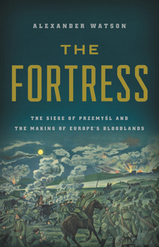 Hardcover The Fortress: The Siege of Przemysl and the Making of Europe's Bloodlands Book